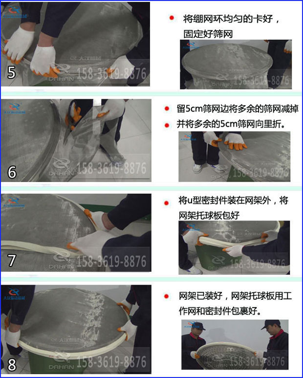 全不銹鋼食品振動(dòng)篩換網(wǎng)：5，將繃網(wǎng)環(huán)均勻的卡好固定好篩網(wǎng)6，留5cm篩網(wǎng)邊將多余的篩網(wǎng)剪掉并將多余的5cm篩網(wǎng)向里折。7，將u型密封件裝在網(wǎng)架外，將網(wǎng)架托球板包好8，網(wǎng)架已裝好，網(wǎng)架托球版用工作網(wǎng)和密封件包裹好。